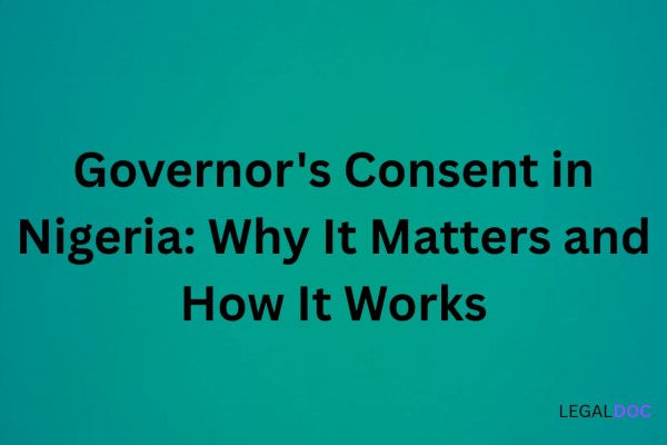 Governor's Consent in Nigeria: Why It Matters and How It Works